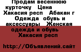 Продам весеннюю курточку › Цена ­ 1 000 - Хакасия респ., Абакан г. Одежда, обувь и аксессуары » Женская одежда и обувь   . Хакасия респ.